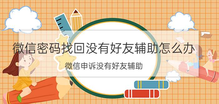 微信密码找回没有好友辅助怎么办 微信申诉没有好友辅助？